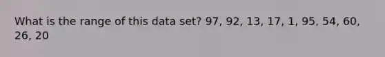 What is the range of this data set? 97, 92, 13, 17, 1, 95, 54, 60, 26, 20