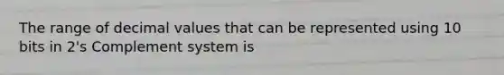 The range of decimal values that can be represented using 10 bits in 2's Complement system is