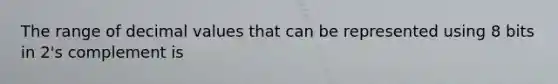 The range of decimal values that can be represented using 8 bits in 2's complement is
