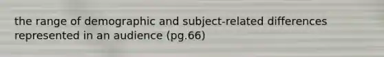 the range of demographic and subject-related differences represented in an audience (pg.66)