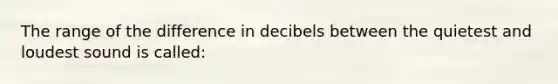 The range of the difference in decibels between the quietest and loudest sound is called: