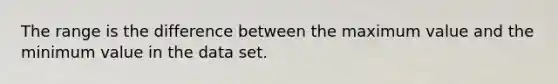 The range is the difference between the maximum value and the minimum value in the data set.