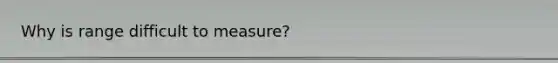 Why is range difficult to measure?