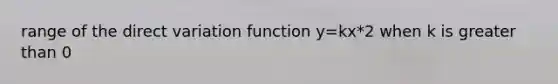 range of the <a href='https://www.questionai.com/knowledge/kW2RhuKbnh-direct-variation' class='anchor-knowledge'>direct variation</a> function y=kx*2 when k is <a href='https://www.questionai.com/knowledge/ktgHnBD4o3-greater-than' class='anchor-knowledge'>greater than</a> 0