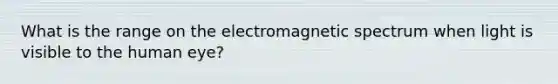 What is the range on the electromagnetic spectrum when light is visible to the human eye?