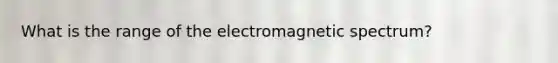 What is the range of the electromagnetic spectrum?