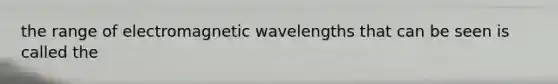 the range of electromagnetic wavelengths that can be seen is called the