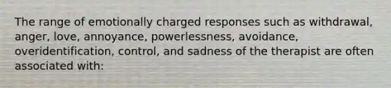 The range of emotionally charged responses such as withdrawal, anger, love, annoyance, powerlessness, avoidance, overidentification, control, and sadness of the therapist are often associated with:​