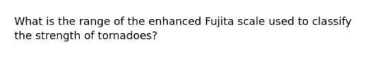 What is the range of the enhanced Fujita scale used to classify the strength of tornadoes?