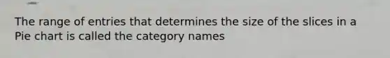 The range of entries that determines the size of the slices in a Pie chart is called the category names