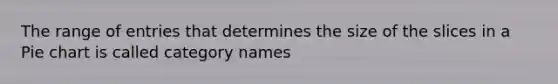 The range of entries that determines the size of the slices in a Pie chart is called category names