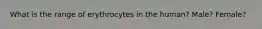 What is the range of erythrocytes in the human? Male? Female?