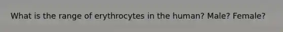 What is the range of erythrocytes in the human? Male? Female?