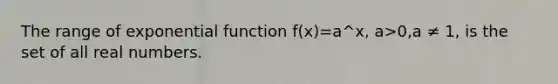 The range of <a href='https://www.questionai.com/knowledge/kOCQ53yuXa-exponential-function' class='anchor-knowledge'>exponential function</a> f(x)=a^x, a>0,a ≠ 1, is the set of all real numbers.