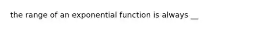 the range of an exponential function is always __