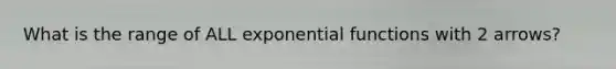 What is the range of ALL exponential functions with 2 arrows?