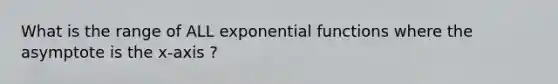 What is the range of ALL exponential functions where the asymptote is the x-axis ?