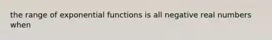 the range of exponential functions is all negative real numbers when