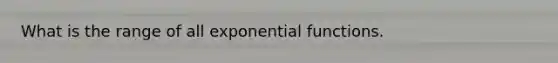 What is the range of all <a href='https://www.questionai.com/knowledge/kfEegrUnhj-exponential-functions' class='anchor-knowledge'><a href='https://www.questionai.com/knowledge/kOCQ53yuXa-exponential-function' class='anchor-knowledge'>exponential function</a>s</a>.