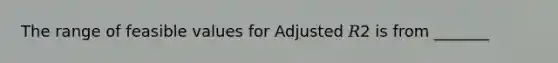 The range of feasible values for Adjusted 𝑅2 is from _______