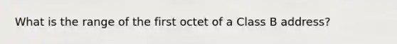 What is the range of the first octet of a Class B address?