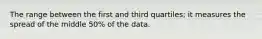 The range between the first and third quartiles; it measures the spread of the middle 50% of the data.