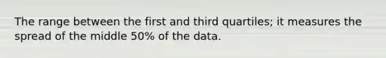 The range between the first and third quartiles; it measures the spread of the middle 50% of the data.