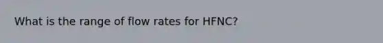 What is the range of flow rates for HFNC?