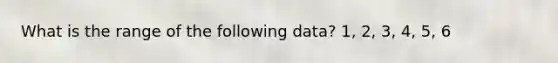 What is the range of the following data? 1, 2, 3, 4, 5, 6