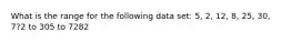 What is the range for the following data set: 5, 2, 12, 8, 25, 30, 7?2 to 305 to 7282