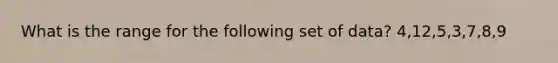 What is the range for the following set of data? 4,12,5,3,7,8,9