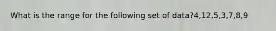 What is the range for the following set of data?4,12,5,3,7,8,9