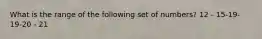 What is the range of the following set of numbers? 12 - 15-19- 19-20 - 21