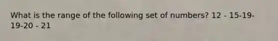 What is the range of the following set of numbers? 12 - 15-19- 19-20 - 21