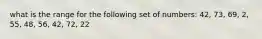 what is the range for the following set of numbers: 42, 73, 69, 2, 55, 48, 56, 42, 72, 22