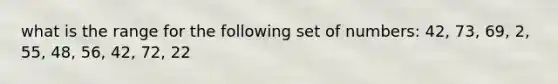 what is the range for the following set of numbers: 42, 73, 69, 2, 55, 48, 56, 42, 72, 22