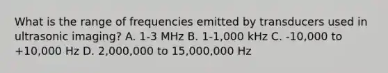 What is the range of frequencies emitted by transducers used in ultrasonic imaging? A. 1-3 MHz B. 1-1,000 kHz C. -10,000 to +10,000 Hz D. 2,000,000 to 15,000,000 Hz