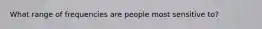 What range of frequencies are people most sensitive to?