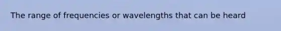 The range of frequencies or wavelengths that can be heard