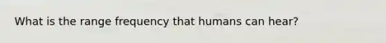 What is the range frequency that humans can hear?