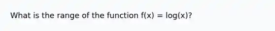 What is the range of the function f(x) = log(x)?