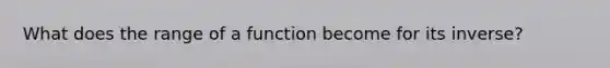 What does the range of a function become for its inverse?