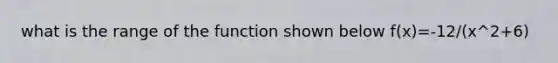 what is the range of the function shown below f(x)=-12/(x^2+6)