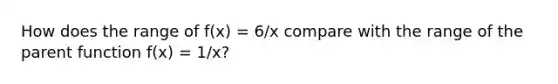 How does the range of f(x) = 6/x compare with the range of the parent function f(x) = 1/x?