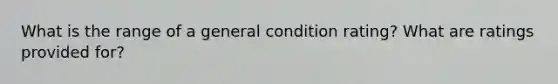 What is the range of a general condition rating? What are ratings provided for?