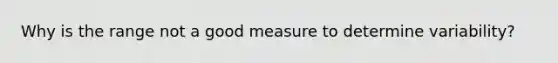 Why is the range not a good measure to determine variability?