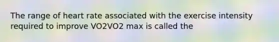 The range of heart rate associated with the exercise intensity required to improve VO2VO2 max is called the