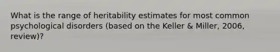 What is the range of heritability estimates for most common psychological disorders (based on the Keller & Miller, 2006, review)?