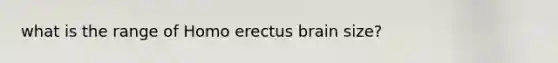 what is the range of Homo erectus brain size?