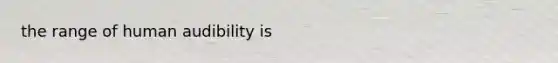 the range of human audibility is